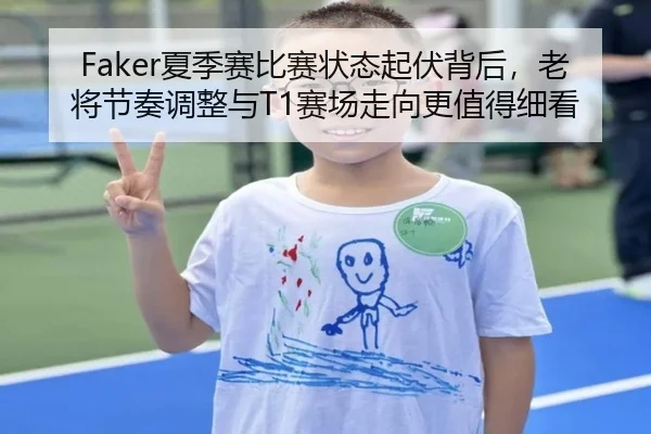 Faker夏季赛比赛状态起伏背后，老将节奏调整与T1赛场走向更值得细看